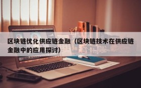 区块链优化供应链金融(区块链技术在供应链金融中的应用探讨)