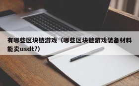 有哪些区块链游戏(哪些区块链游戏装备材料能卖usdt?)