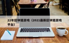 22年区块链游戏(2021最新区块链游戏平台)