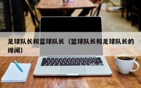 足球队长和蓝球队长(篮球队长和足球队长的绯闻)