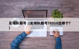 足球队服号(足球队服号78910选哪个?)