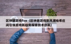 区块链游戏fox（区块链游戏新风潮哈希庄闲引领游戏新趋势探索技术创新）