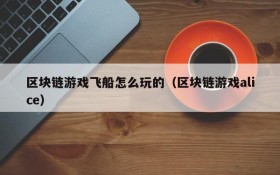 区块链游戏飞船怎么玩的(区块链游戏alice)