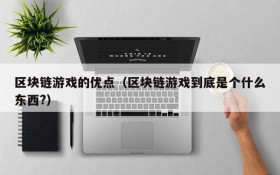 区块链游戏的优点(区块链游戏到底是个什么东西?)