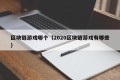 区块链游戏哪个（2020区块链游戏有哪些）