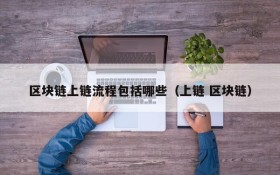 区块链上链流程包括哪些(上链 区块链)