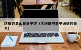 区块链怎么看量子链(区块链与量子通信的关系)