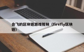 会飞的区块链游戏视频（firefly区块链）