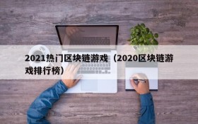 2021热门区块链游戏(2020区块链游戏排行榜)