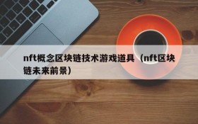 nft概念区块链技术游戏道具（nft区块链未来前景）
