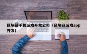 区块链手机游戏开发公司（区块链游戏app开发）