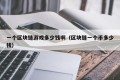 一个区块链游戏多少钱啊（区块链一个币多少钱）