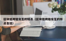 区块链跨链交互的特点(区块链跨链交互的特点包括)