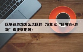 区块链游戏怎么选区的(它能让“区块链+游戏”真正落地吗)