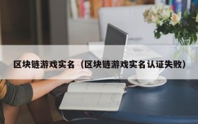 区块链游戏实名（区块链游戏实名认证失败）