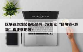 区块链游戏装备贬值吗（它能让“区块链+游戏”真正落地吗）