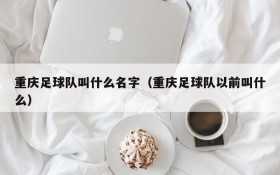 重庆足球队叫什么名字(重庆足球队以前叫什么)