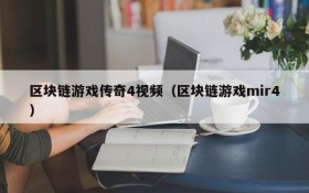 区块链游戏传奇4视频(区块链游戏mir4)