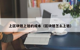 上区块链上链的成本(区块链怎么上链)