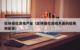 区块链在游戏产业（区块链在游戏方面的应用和前景）