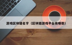 游戏区块链名字（区块链游戏平台有哪些）
