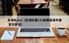 足球队ura(足球队踢131被质疑请外援 官方辟谣)