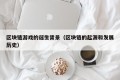 区块链游戏的诞生背景（区块链的起源和发展历史）