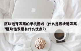 区块链开发票的手机游戏(什么是区块链发票?区块链发票有什么优点?)