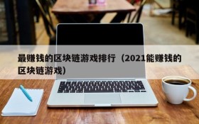 最赚钱的区块链游戏排行(2021能赚钱的区块链游戏)