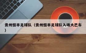 贵州恒丰足球队(贵州恒丰足球队入场大巴车)