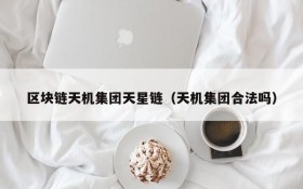 区块链天机集团天星链(天机集团合法吗)