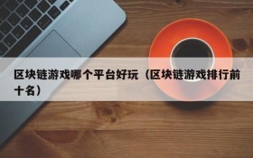 区块链游戏哪个平台好玩(区块链游戏排行前十名)