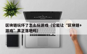 区块链玩坏了怎么玩游戏(它能让“区块链+游戏”真正落地吗)
