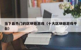 当下最热门的区块链游戏(十大区块链游戏平台)