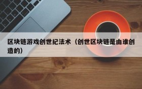 区块链游戏创世纪法术（创世区块链是由谁创造的）