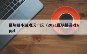 区块链小游戏玩一玩（2021区块链游戏app）