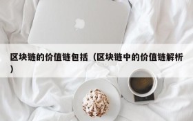 区块链的价值链包括(区块链中的价值链解析)