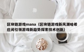 区块链游戏mana(区块链游戏新风潮哈希庄闲引领游戏新趋势探索技术创新)
