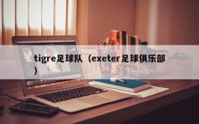 tigre足球队(exeter足球俱乐部)