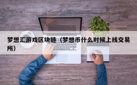梦想汇游戏区块链（梦想币什么时候上线交易所）