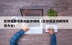 区块链游戏真的能挣钱吗(区块链游戏赚钱项目大全)