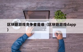 区块链游戏竞争者是谁（区块链游戏dapp）