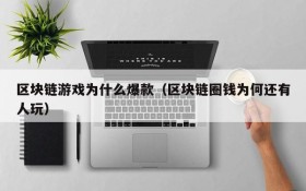 区块链游戏为什么爆款（区块链圈钱为何还有人玩）