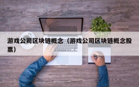 游戏公司区块链概念（游戏公司区块链概念股票）