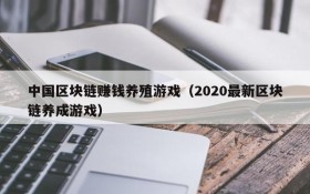 中国区块链赚钱养殖游戏(2020最新区块链养成游戏)
