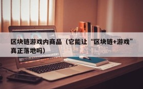 区块链游戏内商品(它能让“区块链+游戏”真正落地吗)