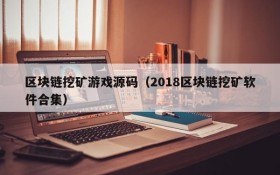 区块链挖矿游戏源码(2018区块链挖矿软件合集)