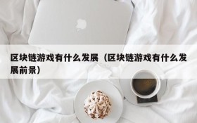 区块链游戏有什么发展（区块链游戏有什么发展前景）
