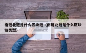 南链北链是什么区块链(南链北链是什么区块链类型)