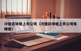 冷链区块链上市公司(冷链区块链上市公司有哪些)